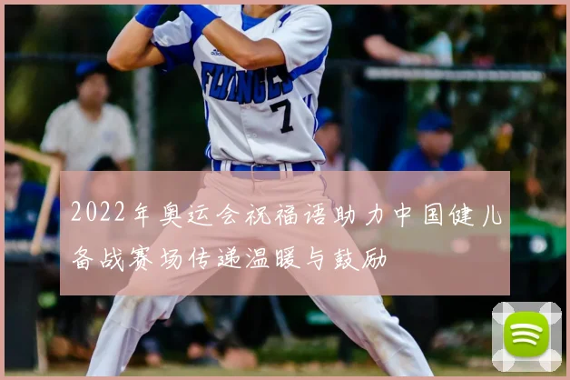 2022年奥运会祝福语助力中国健儿备战赛场传递温暖与鼓励