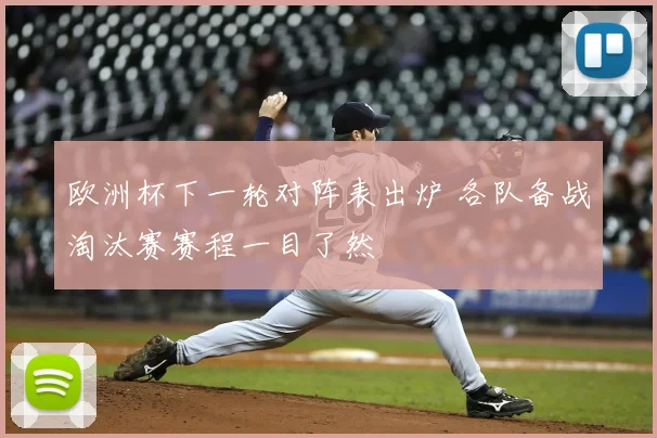 欧洲杯下一轮对阵表出炉 各队备战淘汰赛赛程一目了然