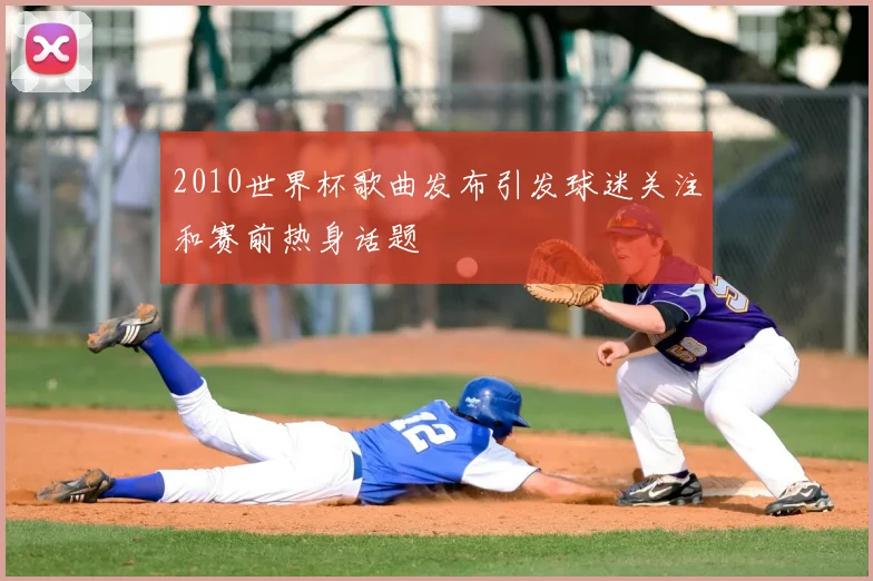 2010世界杯歌曲发布引发球迷关注和赛前热身话题