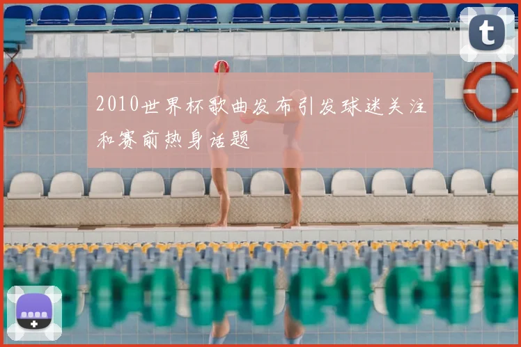 2010世界杯歌曲发布引发球迷关注和赛前热身话题