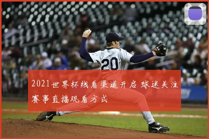 2021世界杯线看渠道开启 球迷关注赛事直播观看方式