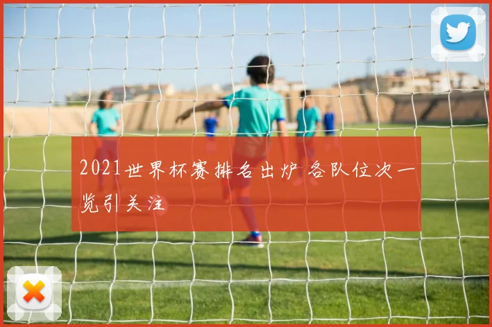 2021世界杯赛排名出炉 各队位次一览引关注