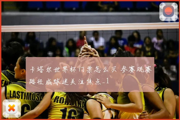 卡塔尔世界杯门票怎么买 参赛观赛路径成球迷关注焦点_1